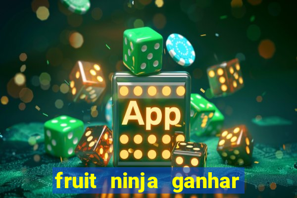 fruit ninja ganhar dinheiro sem depositar